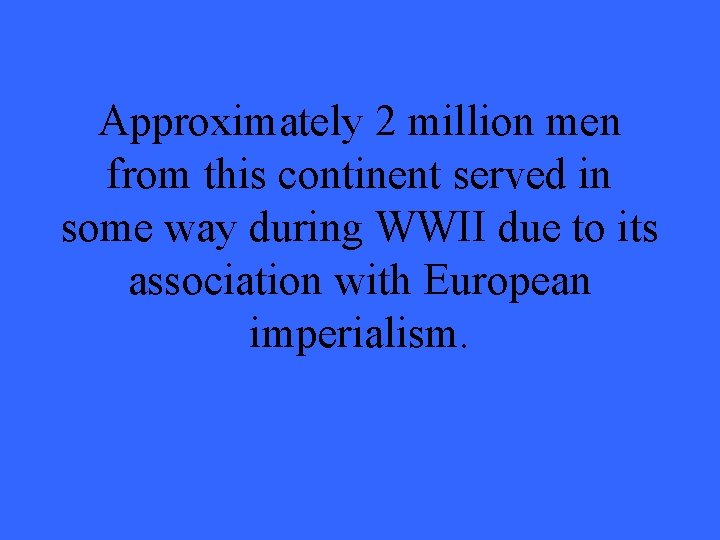 Approximately 2 million men from this continent served in some way during WWII due