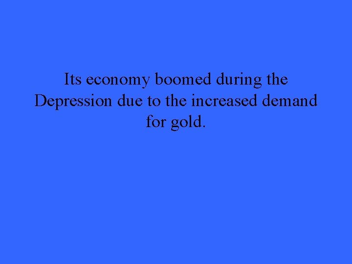 Its economy boomed during the Depression due to the increased demand for gold. 