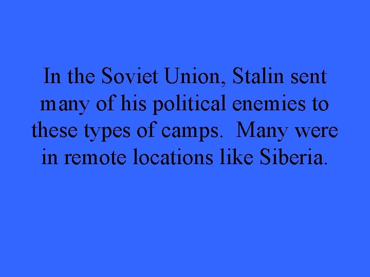 In the Soviet Union, Stalin sent many of his political enemies to these types