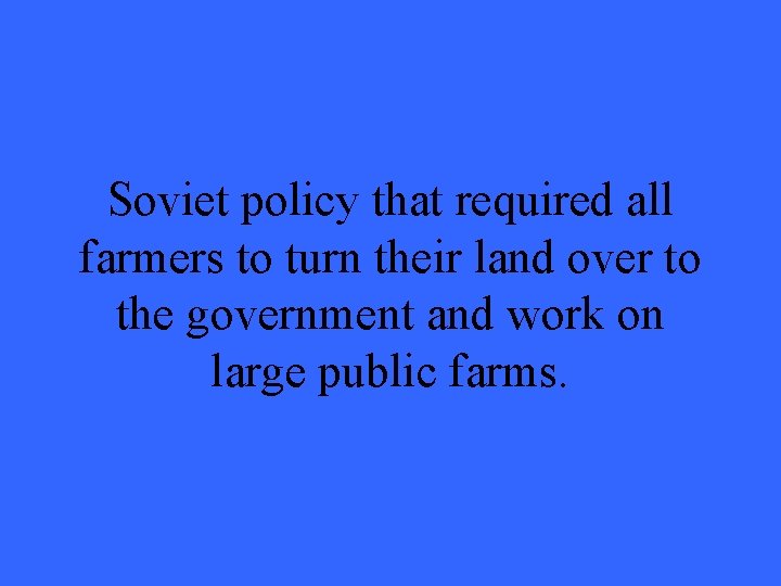 Soviet policy that required all farmers to turn their land over to the government