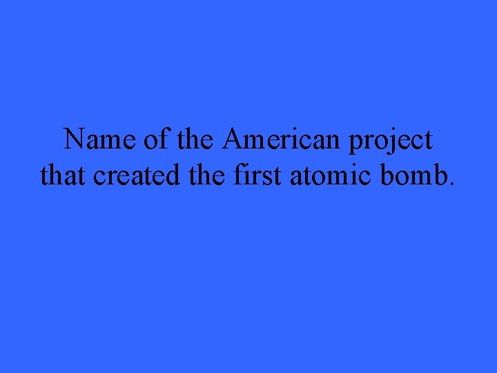 Name of the American project that created the first atomic bomb. 