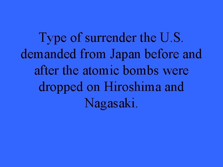 Type of surrender the U. S. demanded from Japan before and after the atomic