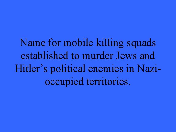 Name for mobile killing squads established to murder Jews and Hitler’s political enemies in