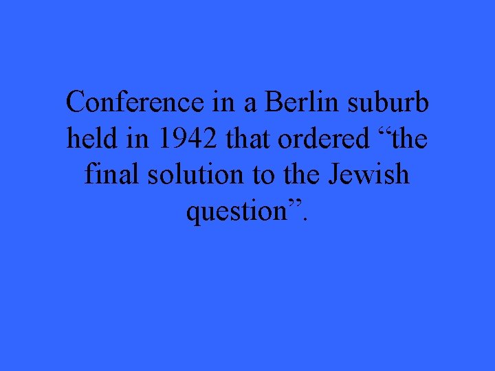 Conference in a Berlin suburb held in 1942 that ordered “the final solution to