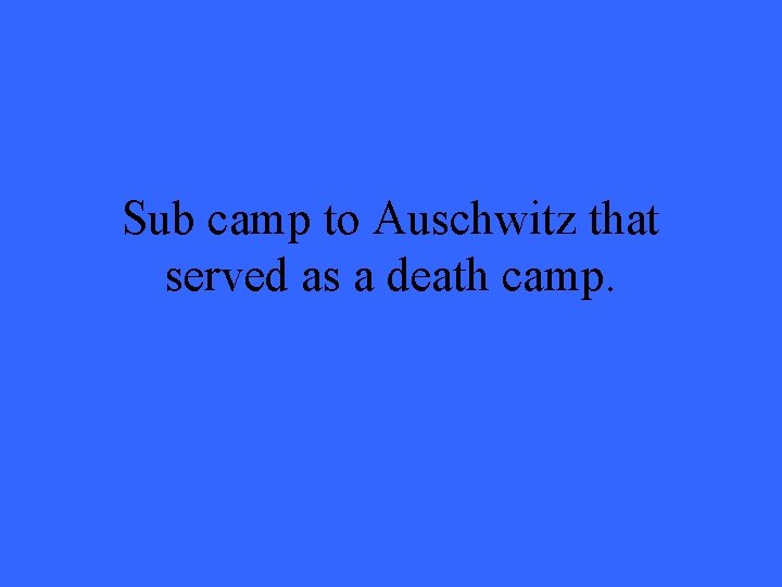 Sub camp to Auschwitz that served as a death camp. 