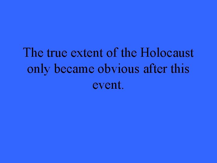 The true extent of the Holocaust only became obvious after this event. 