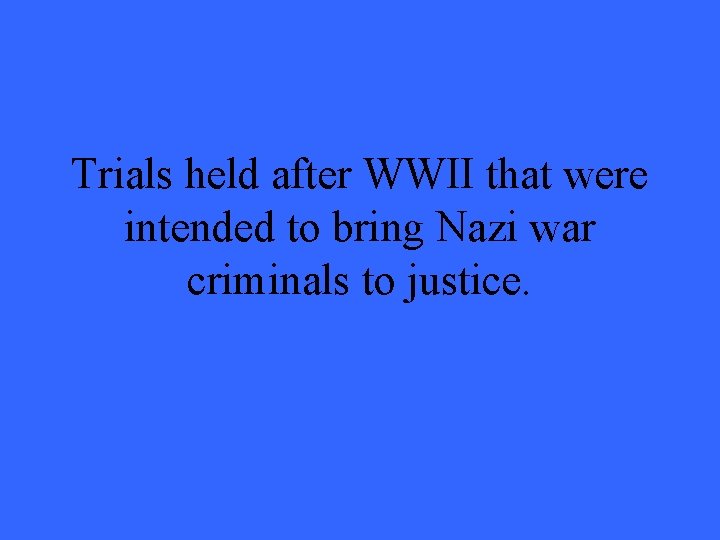Trials held after WWII that were intended to bring Nazi war criminals to justice.
