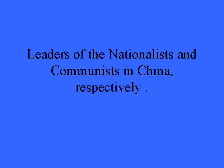 Leaders of the Nationalists and Communists in China, respectively. 