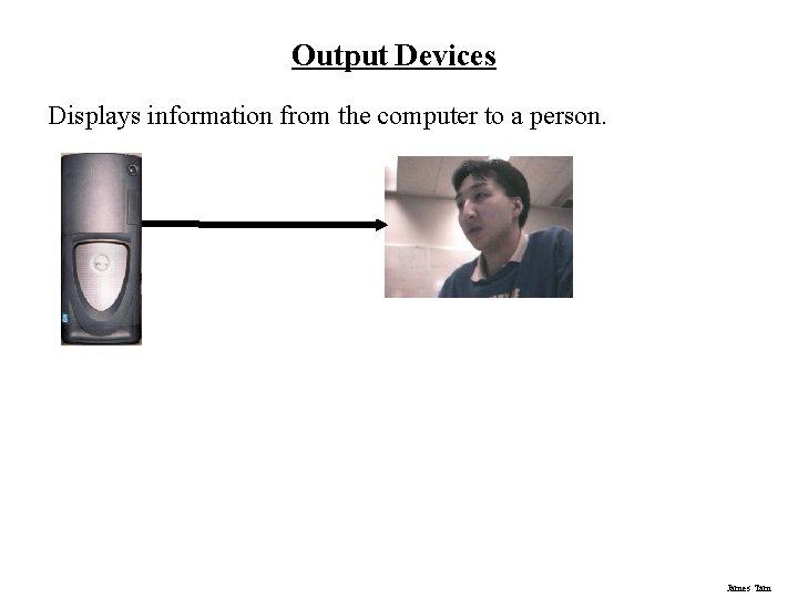 Output Devices Displays information from the computer to a person. James Tam 