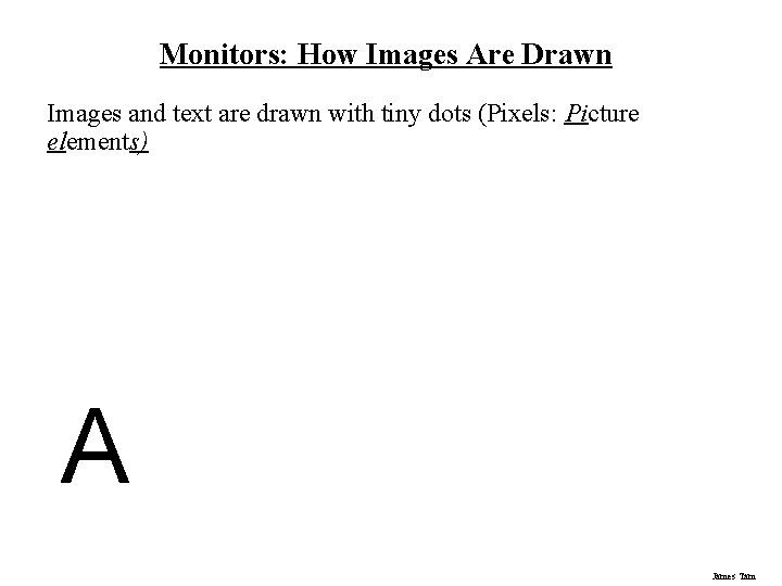 Monitors: How Images Are Drawn Images and text are drawn with tiny dots (Pixels: