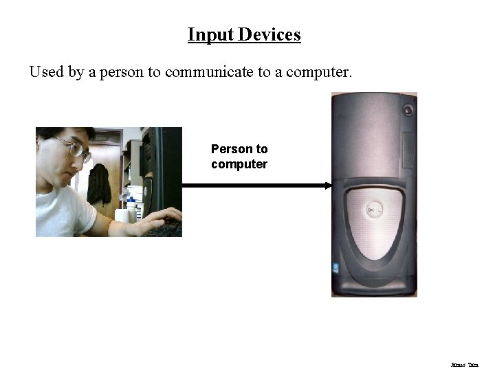 Input Devices Used by a person to communicate to a computer. Person to computer