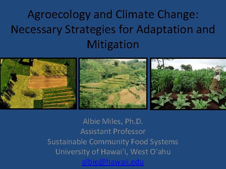 Agroecology and Climate Change: Necessary Strategies for Adaptation and Mitigation Albie Miles, Ph. D.