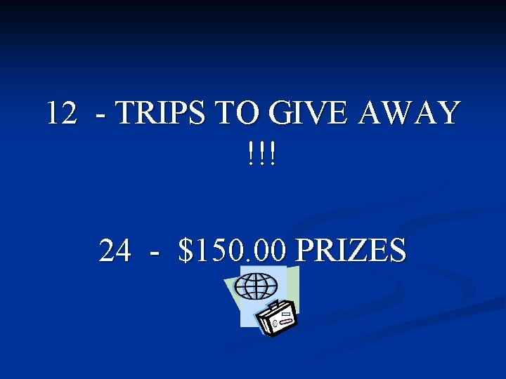 12 - TRIPS TO GIVE AWAY !!! 24 - $150. 00 PRIZES 