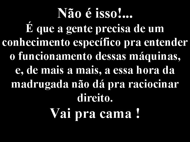 Não é isso!. . . É que a gente precisa de um conhecimento específico