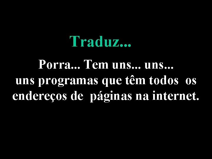 Traduz. . . Porra. . . Tem uns. . . uns programas que têm