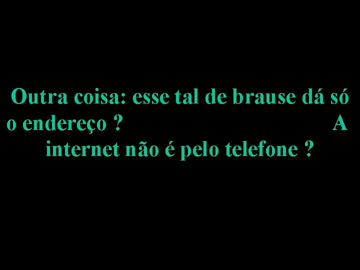 Outra coisa: esse tal de brause dá só o endereço ? A internet não