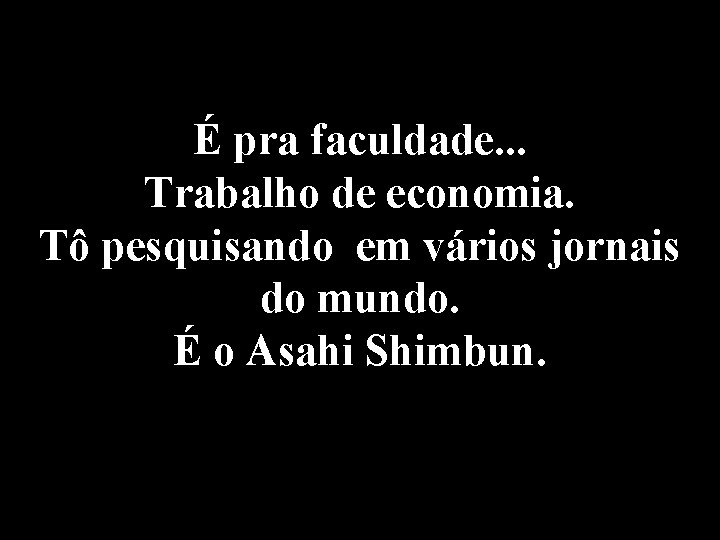 É pra faculdade. . . Trabalho de economia. Tô pesquisando em vários jornais do