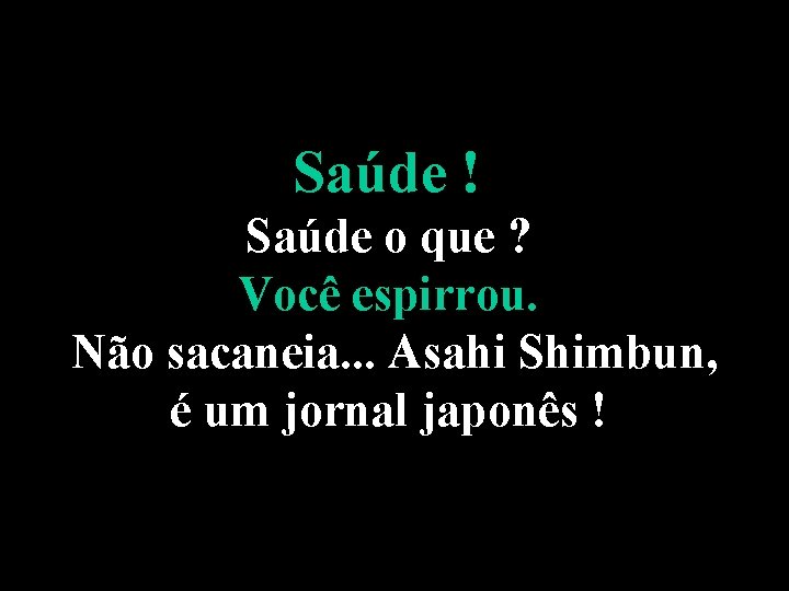 Saúde ! Saúde o que ? Você espirrou. Não sacaneia. . . Asahi Shimbun,