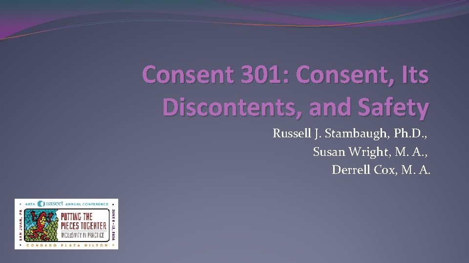 Consent 301: Consent, Its Discontents, and Safety Russell J. Stambaugh, Ph. D. , Susan