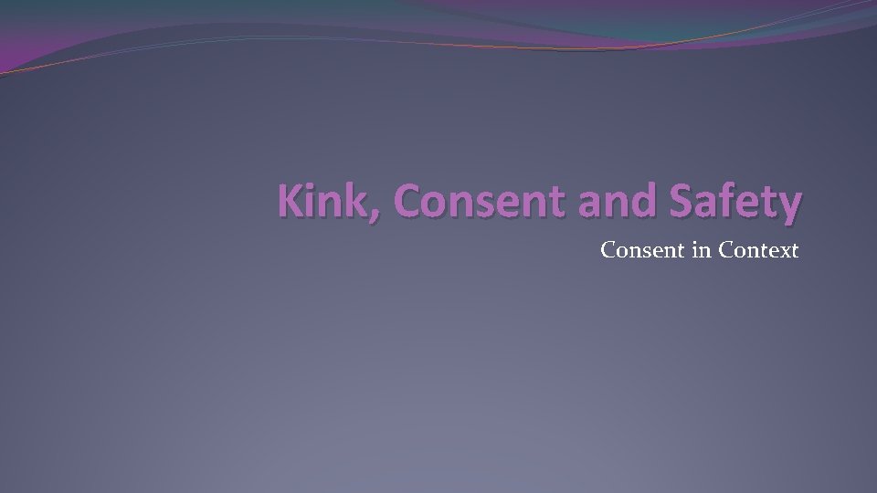 Kink, Consent and Safety Consent in Context 