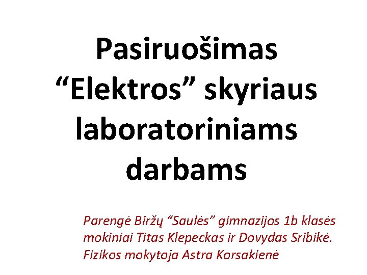 Pasiruošimas “Elektros” skyriaus laboratoriniams darbams Parengė Biržų “Saulės” gimnazijos 1 b klasės mokiniai Titas