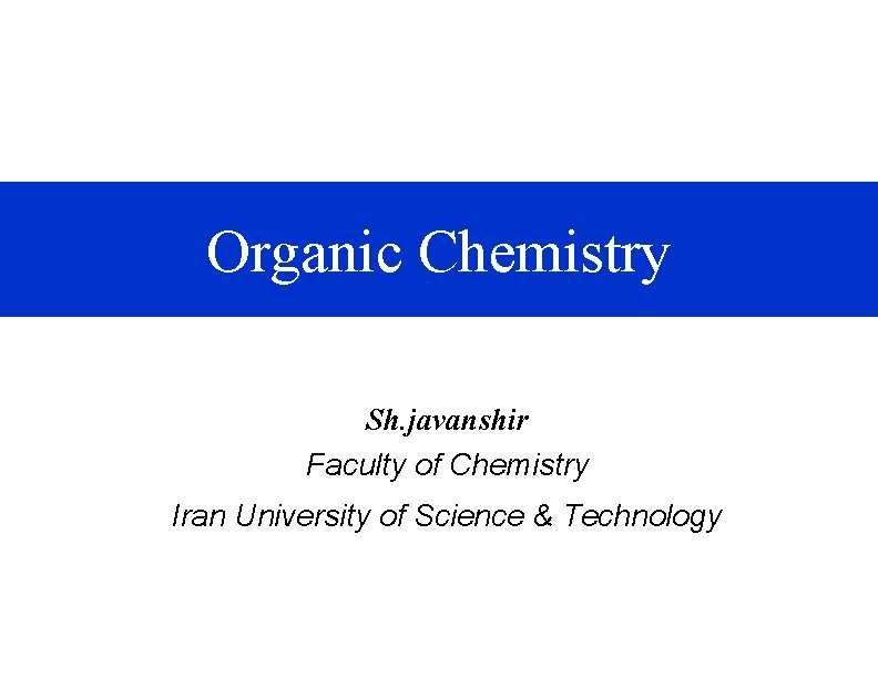 Organic Chemistry Sh. javanshir Faculty of Chemistry Iran University of Science & Technology 
