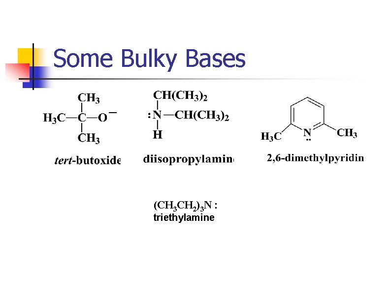 Some Bulky Bases (CH 3 CH 2)3 N : triethylamine 