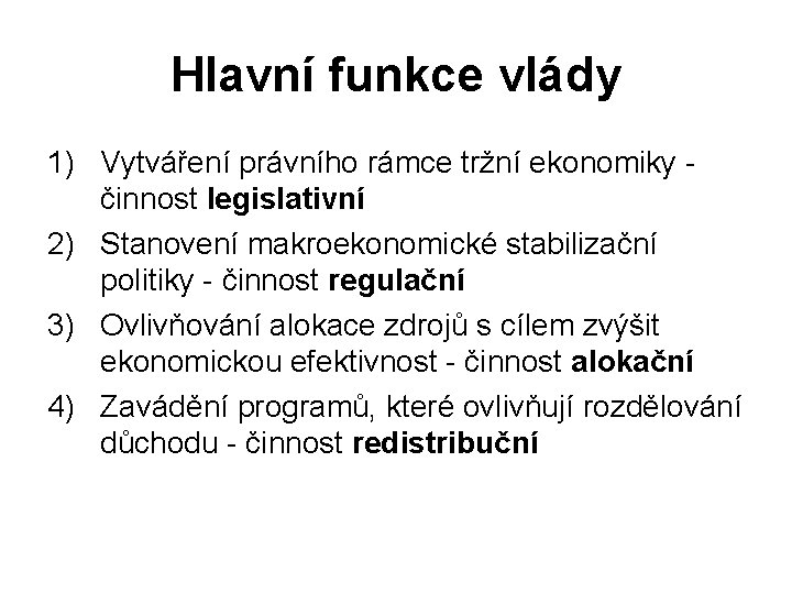 Hlavní funkce vlády 1) Vytváření právního rámce tržní ekonomiky činnost legislativní 2) Stanovení makroekonomické