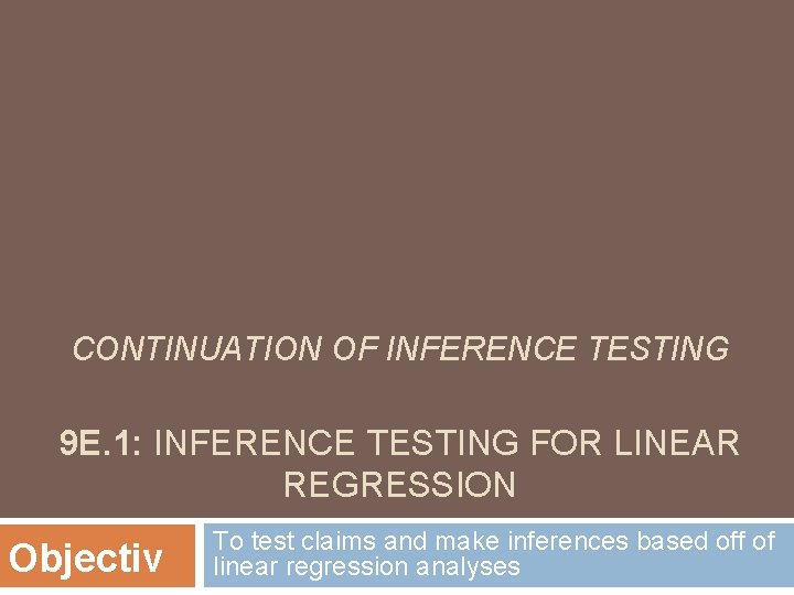 CONTINUATION OF INFERENCE TESTING 9 E. 1: INFERENCE TESTING FOR LINEAR REGRESSION Objectiv To