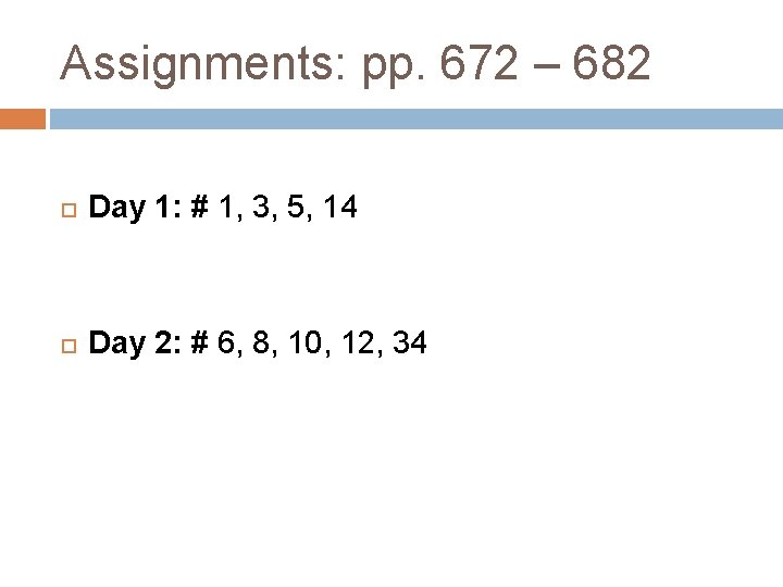 Assignments: pp. 672 – 682 Day 1: # 1, 3, 5, 14 Day 2: