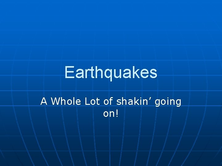 Earthquakes A Whole Lot of shakin’ going on! 