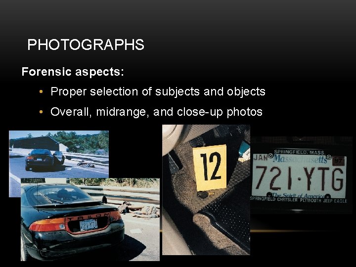 PHOTOGRAPHS Forensic aspects: • Proper selection of subjects and objects • Overall, midrange, and