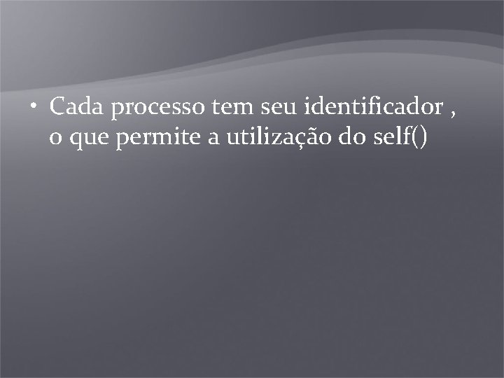  • Cada processo tem seu identificador , o que permite a utilização do