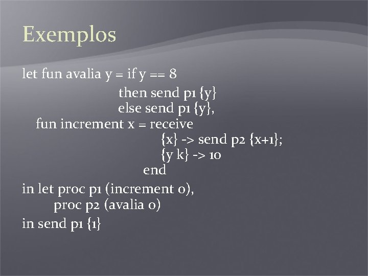 Exemplos let fun avalia y = if y == 8 then send p 1