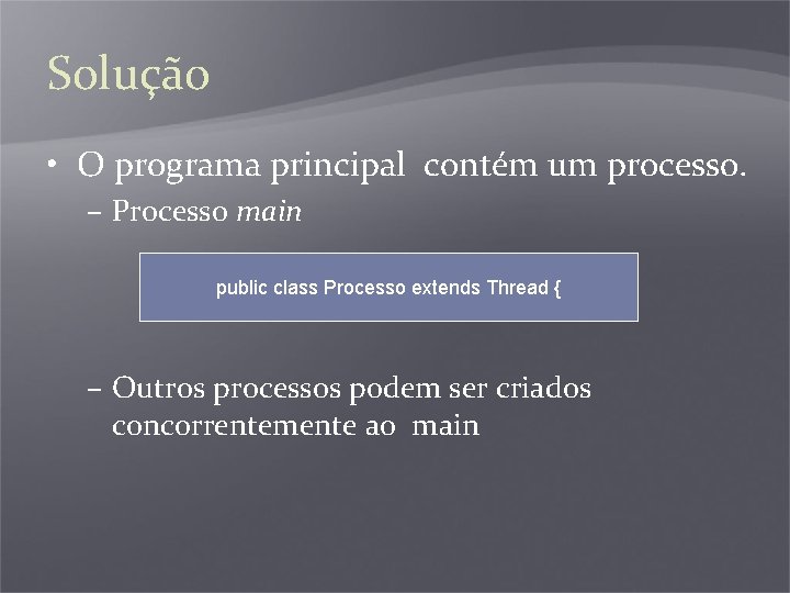 Solução • O programa principal contém um processo. – Processo main public class Processo