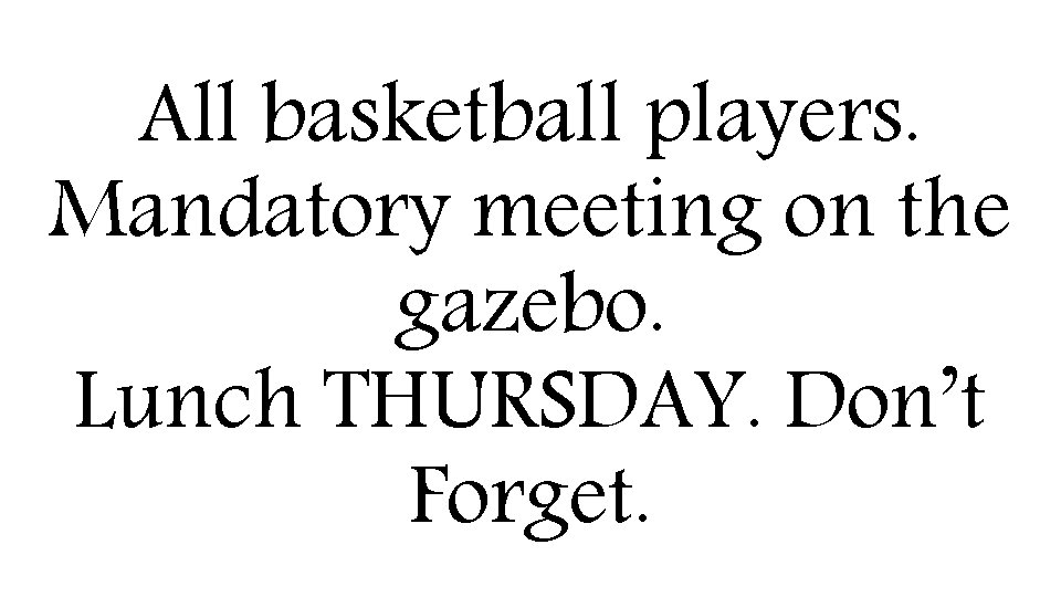 All basketball players. Mandatory meeting on the gazebo. Lunch THURSDAY. Don’t Forget. 