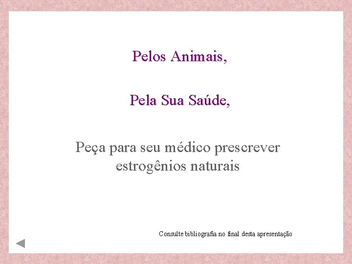 Pelos Animais, Pela Sua Saúde, Peça para seu médico prescrever estrogênios naturais Consulte bibliografia