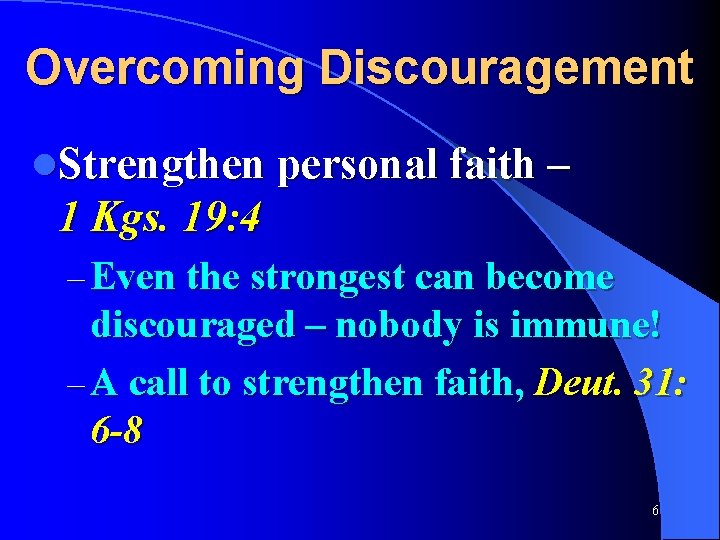 Overcoming Discouragement l. Strengthen personal faith – 1 Kgs. 19: 4 – Even the