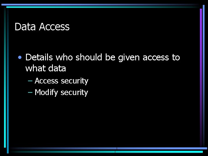 Data Access • Details who should be given access to what data – Access