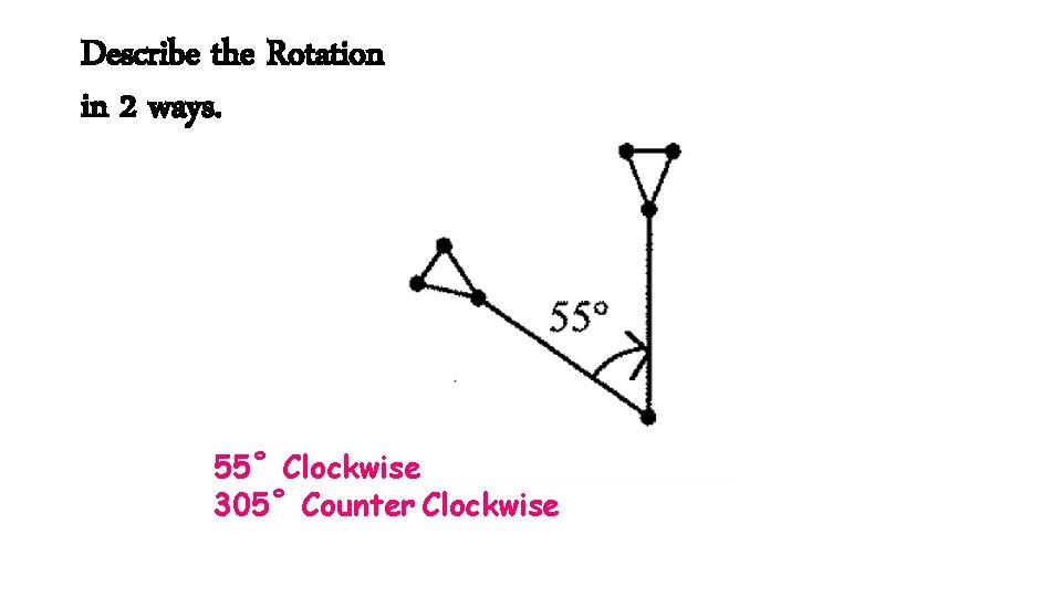 Describe the Rotation in 2 ways. 55˚ Clockwise 305˚ Counter Clockwise 