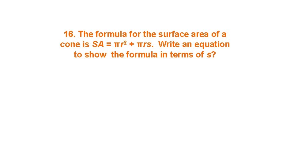 16. The formula for the surface area of a cone is SA = πr