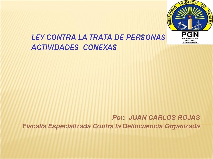 LEY CONTRA LA TRATA DE PERSONAS Y ACTIVIDADES CONEXAS Por: JUAN CARLOS ROJAS Fiscalía