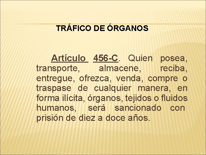 TRÁFICO DE ÓRGANOS Artículo 456 -C. Quien posea, transporte, almacene, reciba, entregue, ofrezca, venda,