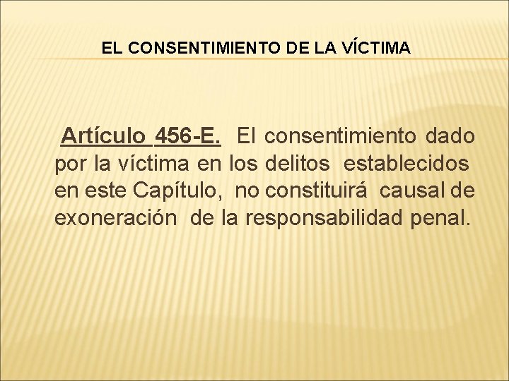 EL CONSENTIMIENTO DE LA VÍCTIMA Artículo 456 -E. El consentimiento dado por la víctima
