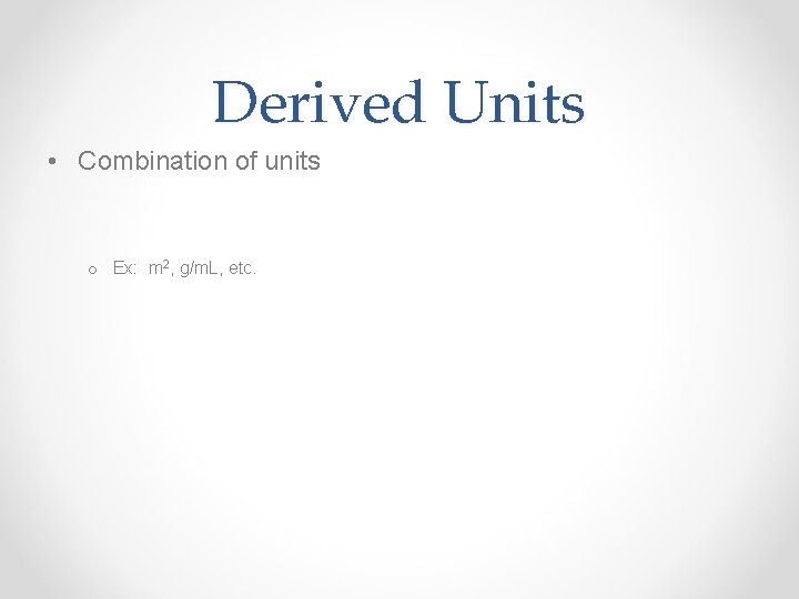 Derived Units • Combination of units o Ex: m 2, g/m. L, etc. 