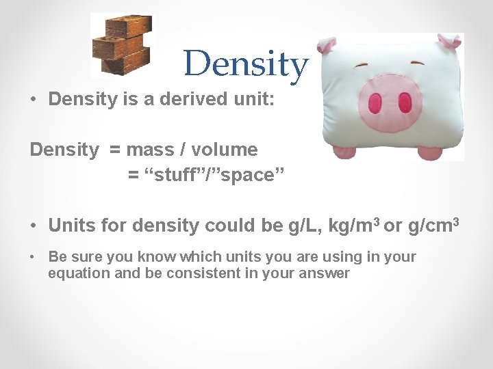 Density • Density is a derived unit: Density = mass / volume = “stuff”/”space”