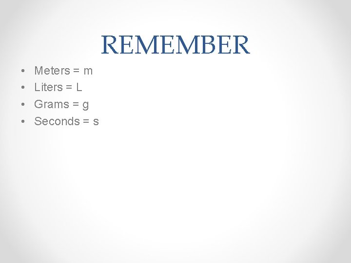 REMEMBER • • Meters = m Liters = L Grams = g Seconds =