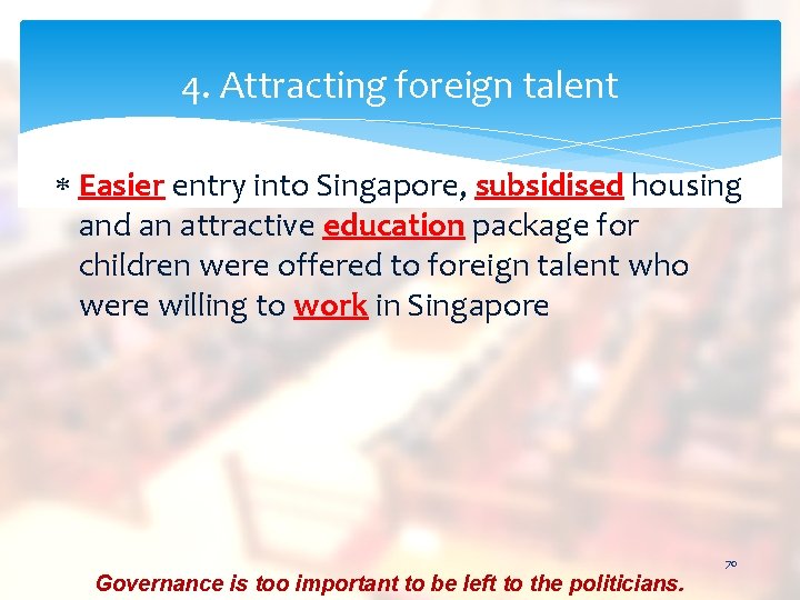 4. Attracting foreign talent Easier entry into Singapore, subsidised housing and an attractive education