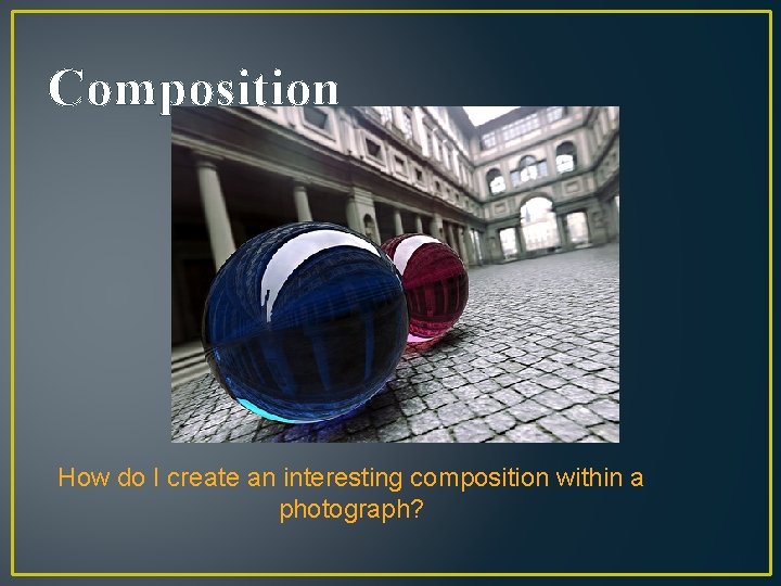 Composition How do I create an interesting composition within a photograph? 
