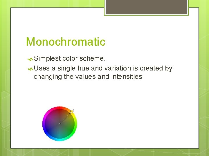 Monochromatic Simplest color scheme. Uses a single hue and variation is created by changing